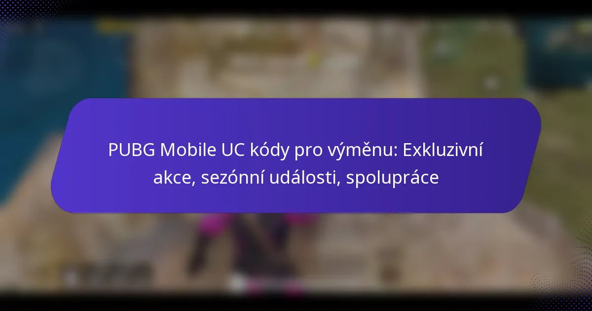 PUBG Mobile UC kódy pro výměnu: Exkluzivní akce, sezónní události, spolupráce