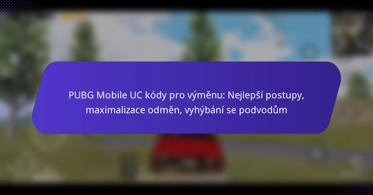 PUBG Mobile UC kódy pro výměnu: Nejlepší postupy, maximalizace odměn, vyhýbání se podvodům