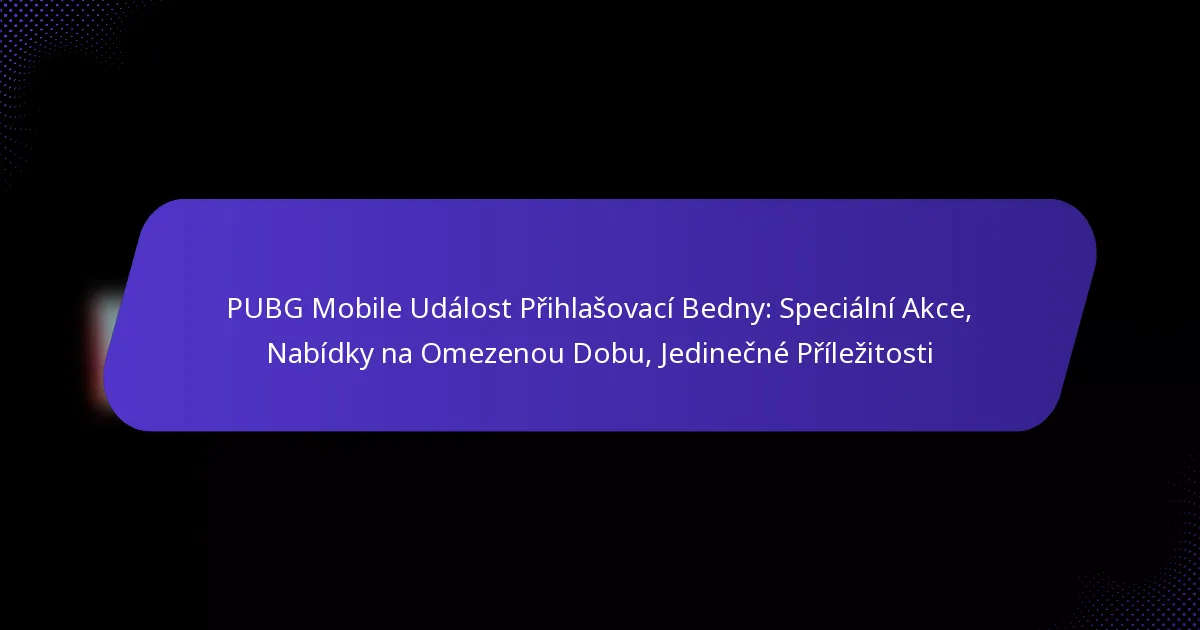 PUBG Mobile Událost Přihlašovací Bedny: Speciální Akce, Nabídky na Omezenou Dobu, Jedinečné Příležitosti