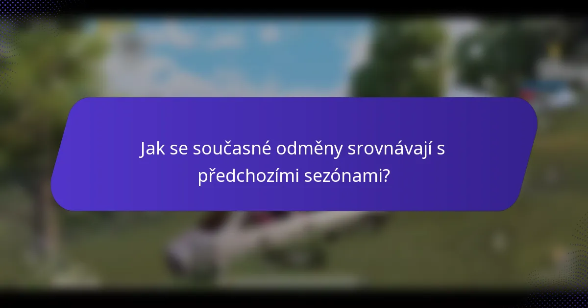 Jak se současné odměny srovnávají s předchozími sezónami?