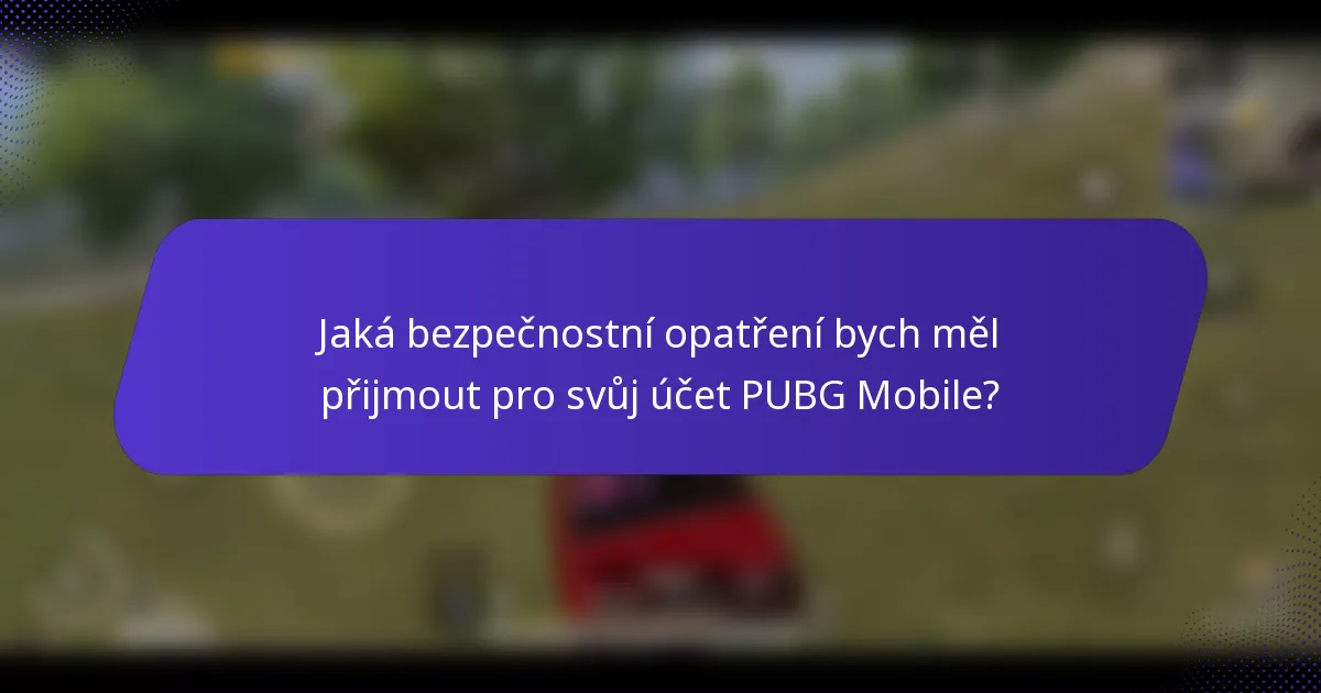 Jaká bezpečnostní opatření bych měl přijmout pro svůj účet PUBG Mobile?