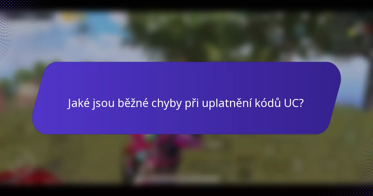 Jaké jsou běžné chyby při uplatnění kódů UC?
