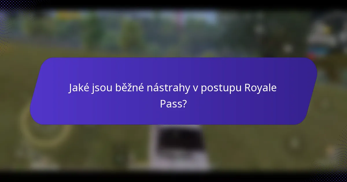 Jaké jsou běžné nástrahy v postupu Royale Pass?