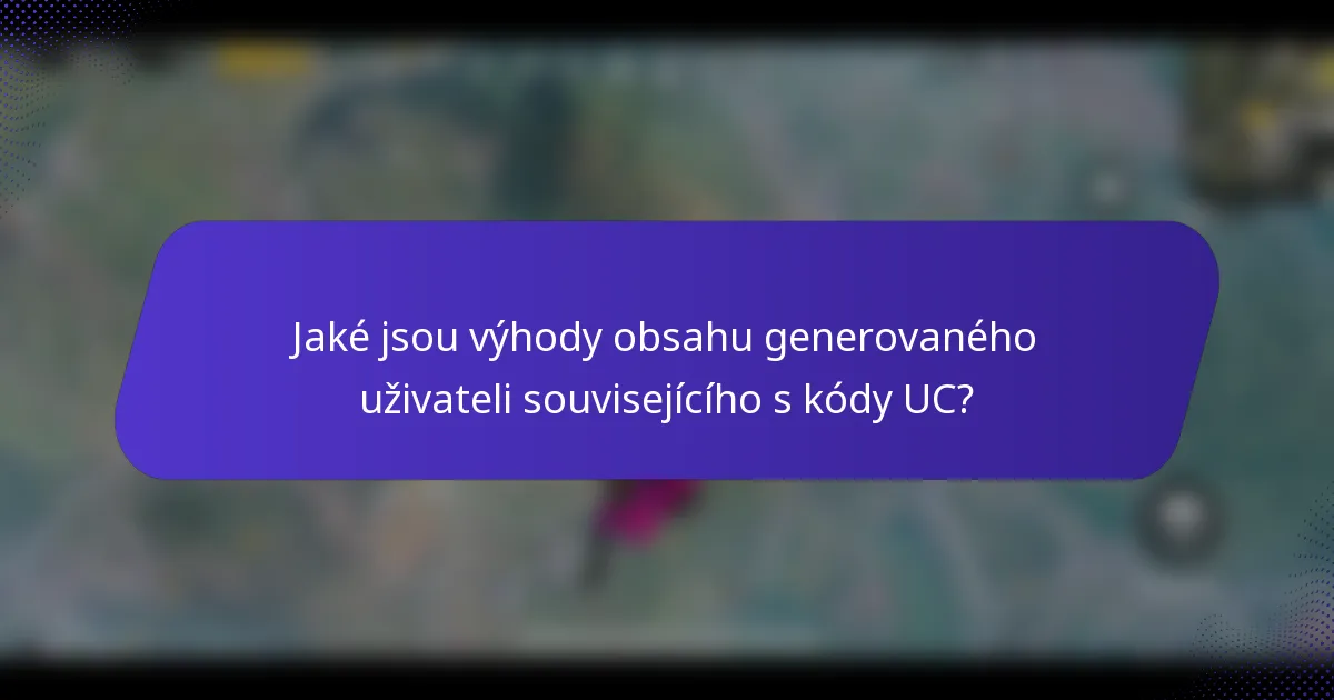 Jaké jsou výhody obsahu generovaného uživateli souvisejícího s kódy UC?